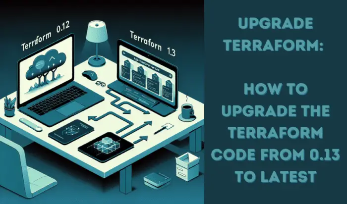 Upgrade Terraform: How to upgrade the Terraform code from 0.13 to ...